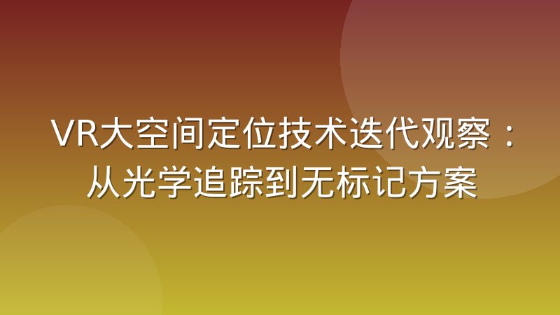 VR大空间定位技术迭代观察:从光学追踪到无标记方案